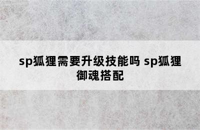 sp狐狸需要升级技能吗 sp狐狸御魂搭配